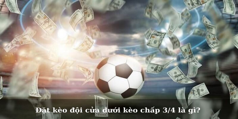Đặt kèo đội cửa trên kèo chấp kèo 3/4 là sao