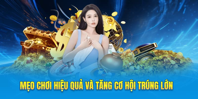 Mẹo chơi hiệu quả và tăng cơ hội trúng lớn
