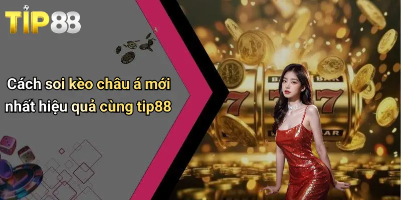 Cách soi kèo châu á mới nhất hiệu quả cùng tip88