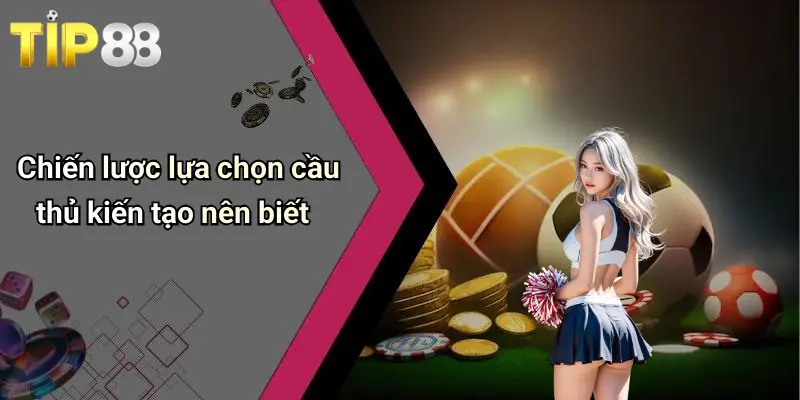 Chiến lược lựa chọn cầu thủ kiến tạo nên biết