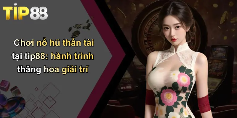 Chơi nổ hũ thần tài tại tip88: hành trình thăng hoa giải trí