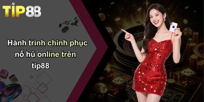 Hành trình chinh phục nổ hũ online trên tip88