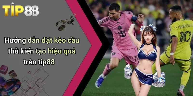 Hướng dẫn đặt kèo cầu thủ kiến tạo hiệu quả trên tip88