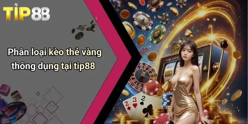 Phân loại kèo thẻ vàng thông dụng tại tip88