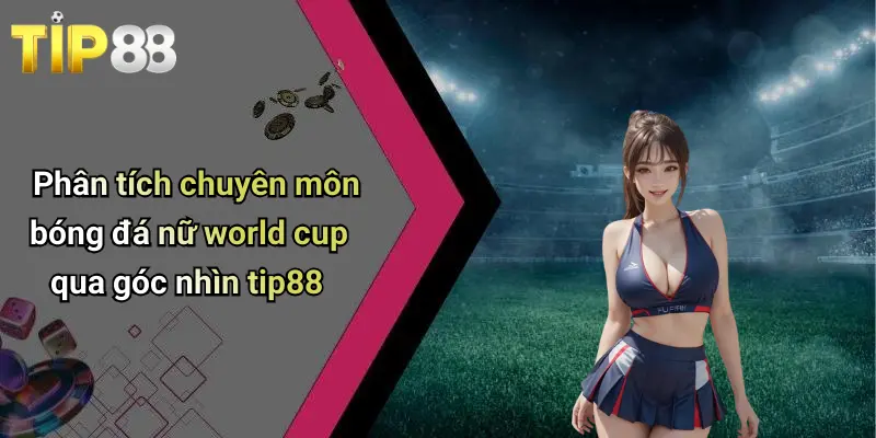 Phân tích chuyên môn bóng đá nữ world cup qua góc nhìn tip88