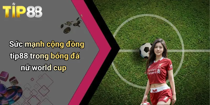Sức mạnh cộng đồng tip88 trong bóng đá nữ world cup