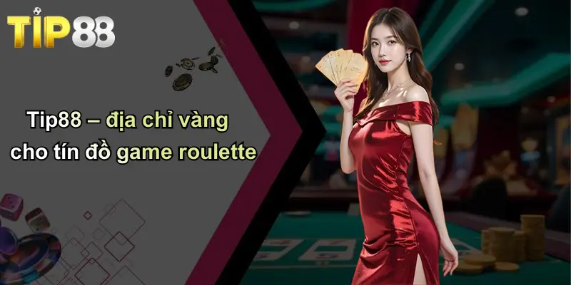 Tip88 – địa chỉ vàng cho tín đồ game roulette