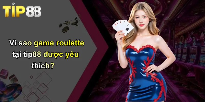 Vì sao game roulette tại tip88 được yêu thích?