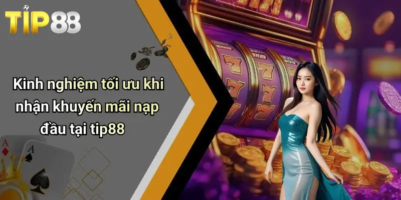 Kinh nghiệm tối ưu khi nhận khuyến mãi nạp đầu tại tip88