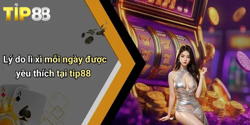 Lì Xì Mỗi Ngày: Trải Nghiệm May Mắn Và Nhận Thưởng Hấp Dẫn Cùng Tip88 4 Lý do lì xì mỗi ngày được yêu thích tại tip88