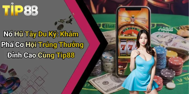 Nổ Hũ Tây Du Ký: Khám Phá Cơ Hội Trúng Thưởng Đỉnh Cao Cùng Tip88