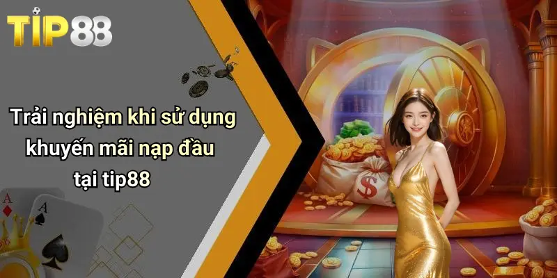 Trải nghiệm khi sử dụng khuyến mãi nạp đầu tại tip88